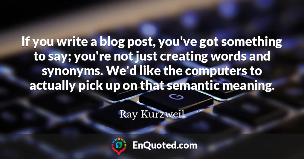 If you write a blog post, you've got something to say; you're not just creating words and synonyms. We'd like the computers to actually pick up on that semantic meaning.