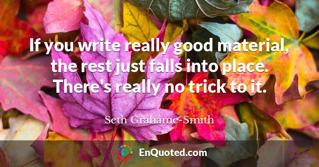 If you write really good material, the rest just falls into place. There's really no trick to it.