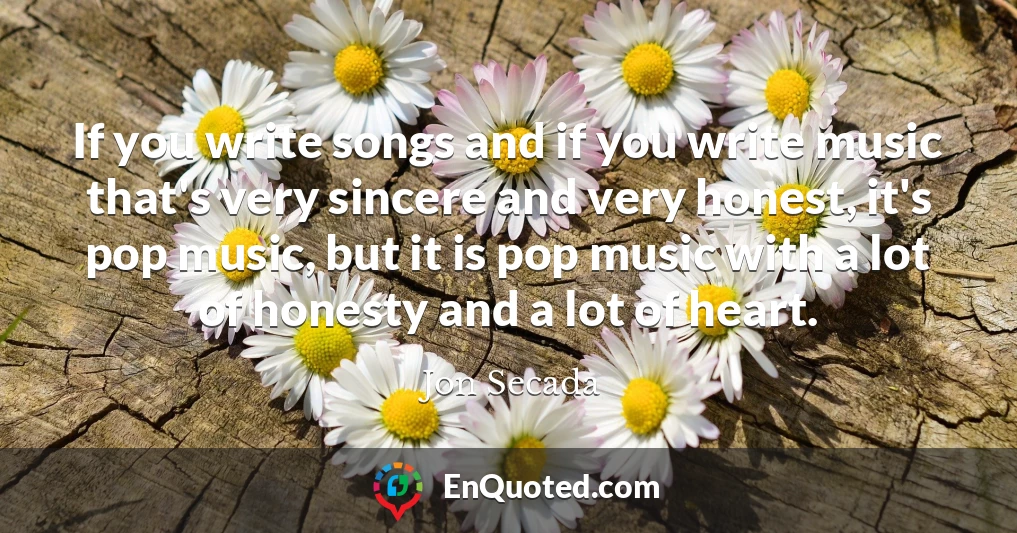 If you write songs and if you write music that's very sincere and very honest, it's pop music, but it is pop music with a lot of honesty and a lot of heart.