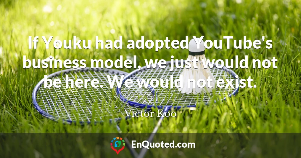 If Youku had adopted YouTube's business model, we just would not be here. We would not exist.