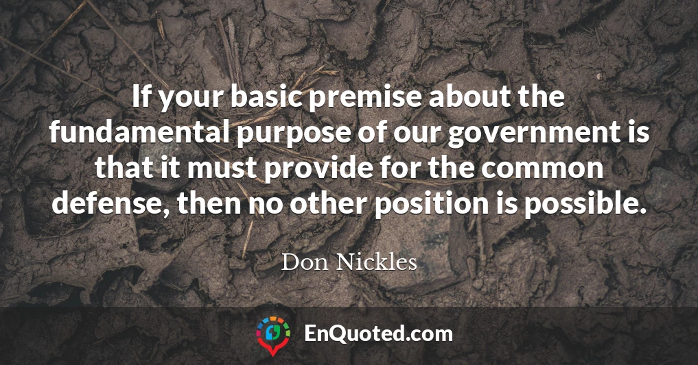 If your basic premise about the fundamental purpose of our government is that it must provide for the common defense, then no other position is possible.