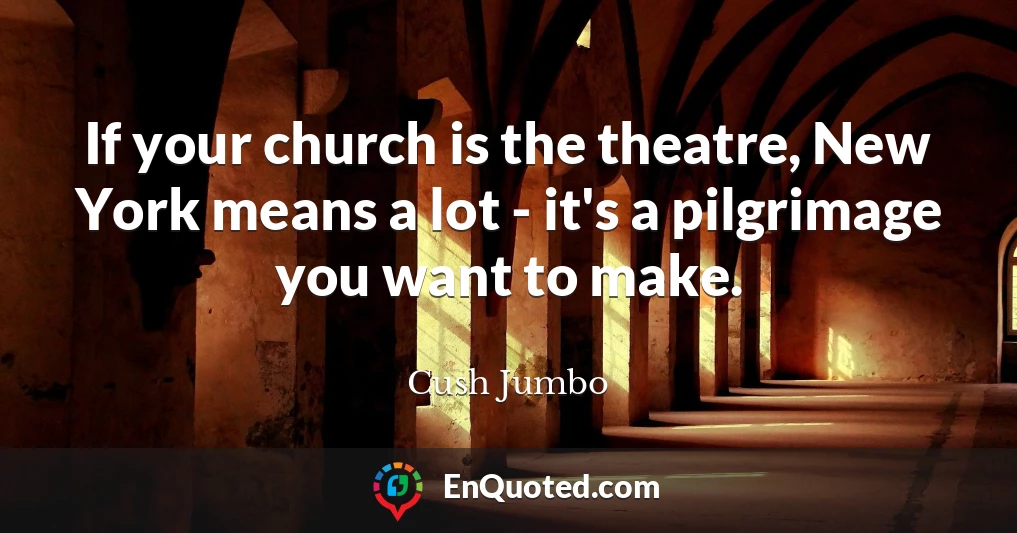 If your church is the theatre, New York means a lot - it's a pilgrimage you want to make.