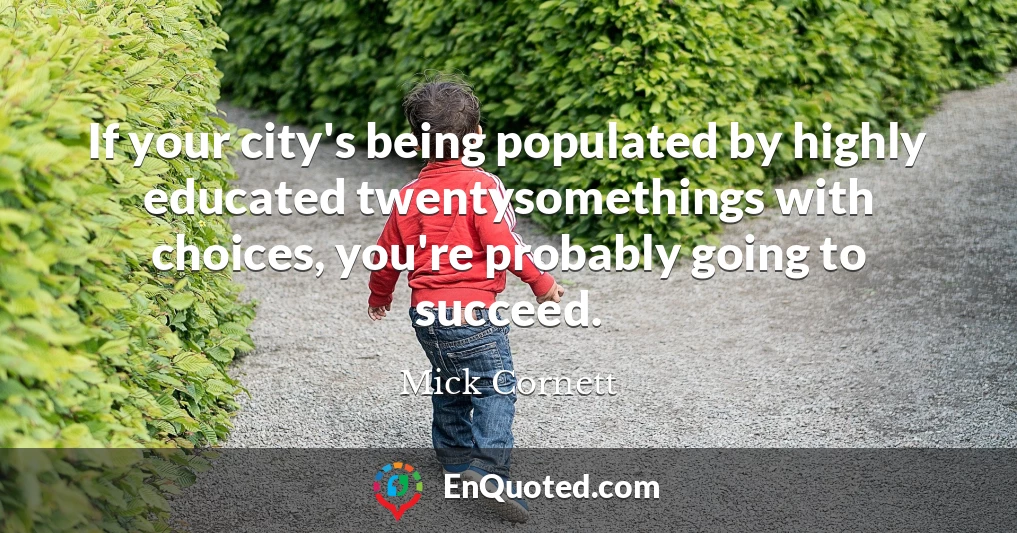 If your city's being populated by highly educated twentysomethings with choices, you're probably going to succeed.