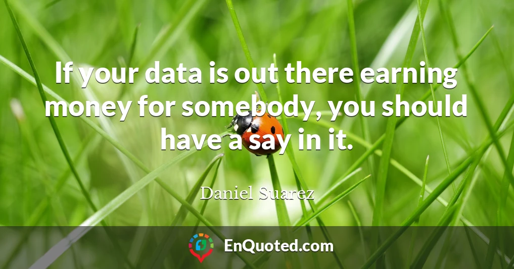 If your data is out there earning money for somebody, you should have a say in it.