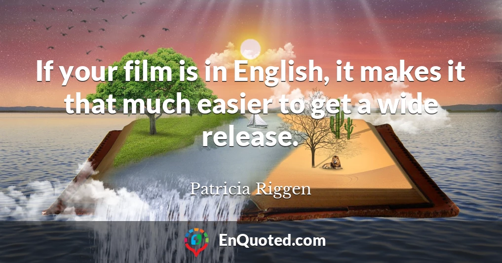 If your film is in English, it makes it that much easier to get a wide release.