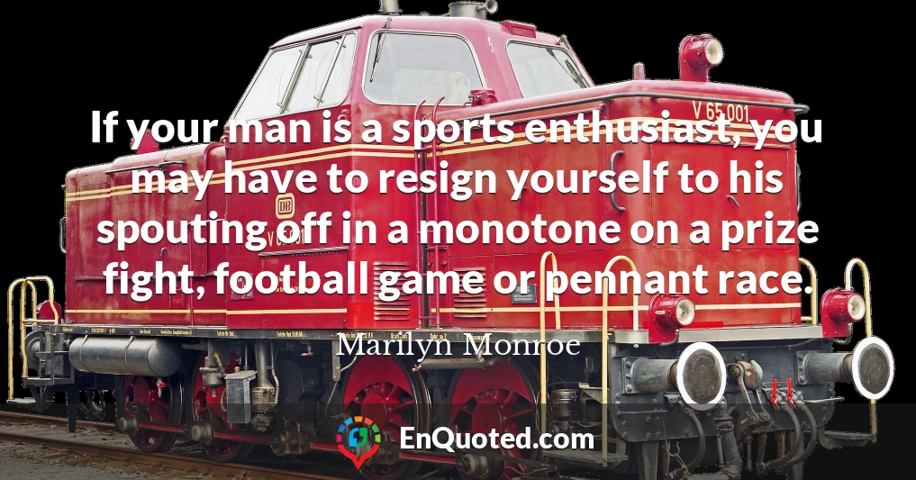 If your man is a sports enthusiast, you may have to resign yourself to his spouting off in a monotone on a prize fight, football game or pennant race.
