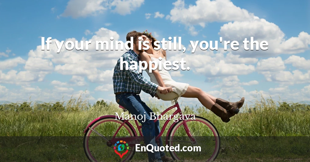 If your mind is still, you're the happiest.
