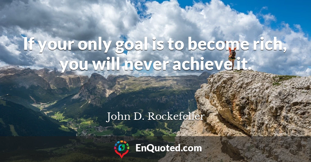 If your only goal is to become rich, you will never achieve it.