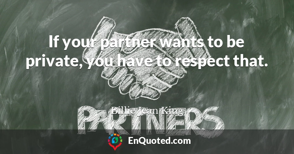 If your partner wants to be private, you have to respect that.