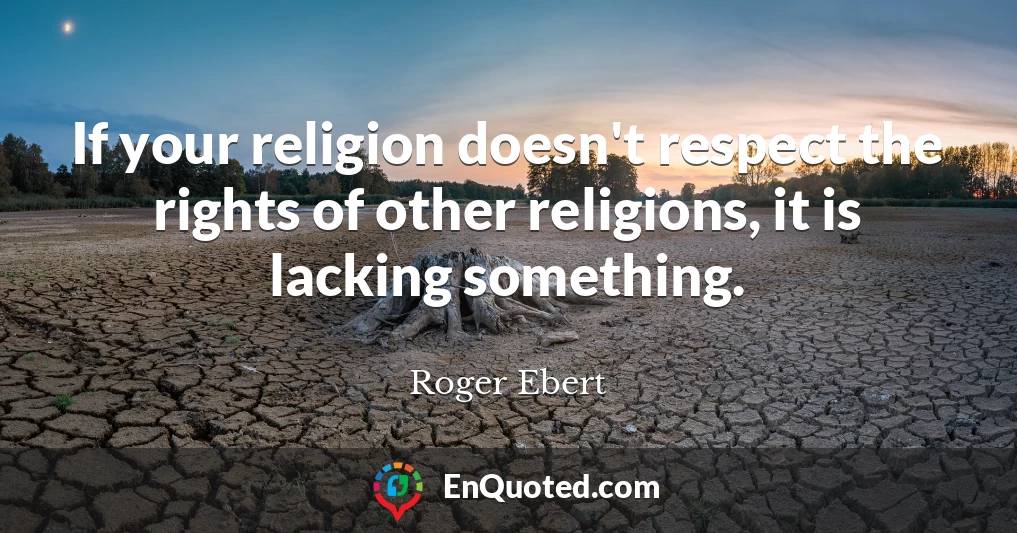 If your religion doesn't respect the rights of other religions, it is lacking something.