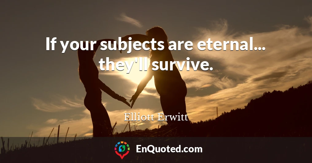 If your subjects are eternal... they'll survive.