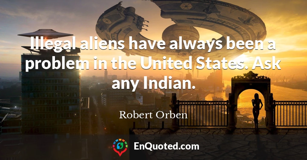 Illegal aliens have always been a problem in the United States. Ask any Indian.