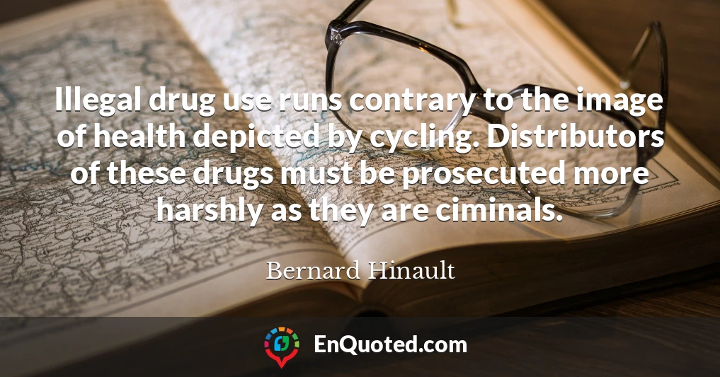 Illegal drug use runs contrary to the image of health depicted by cycling. Distributors of these drugs must be prosecuted more harshly as they are ciminals.