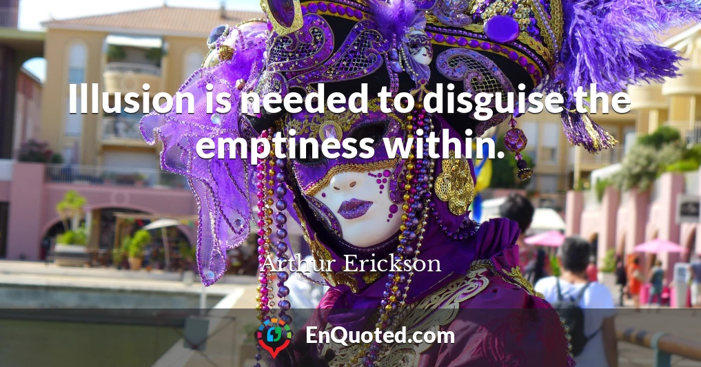 Illusion is needed to disguise the emptiness within.