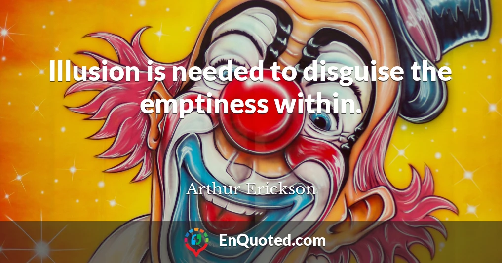 Illusion is needed to disguise the emptiness within.