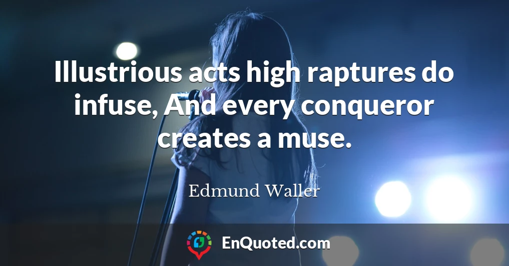 Illustrious acts high raptures do infuse, And every conqueror creates a muse.