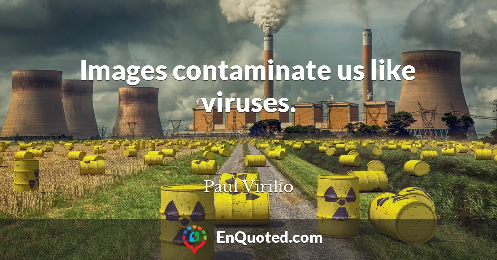 Images contaminate us like viruses.