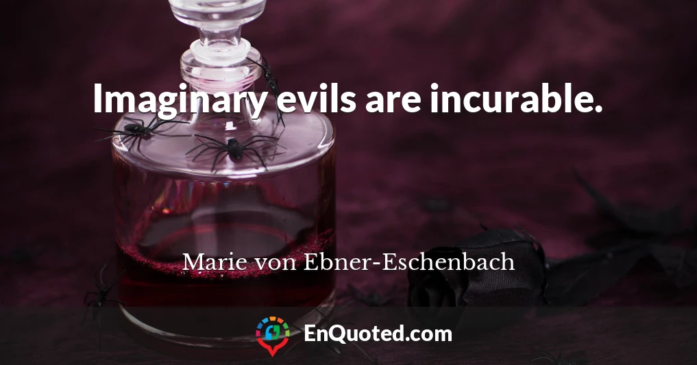 Imaginary evils are incurable.