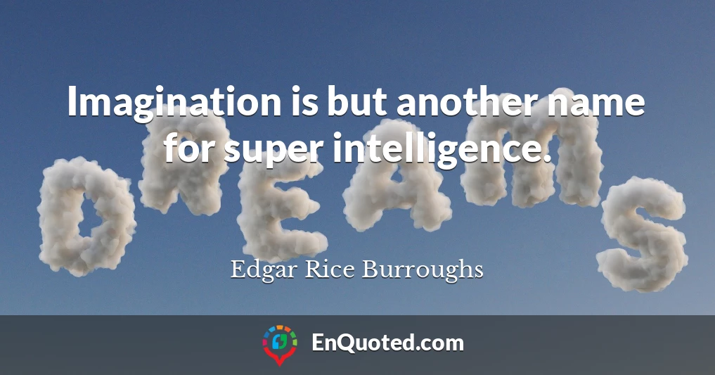 Imagination is but another name for super intelligence.