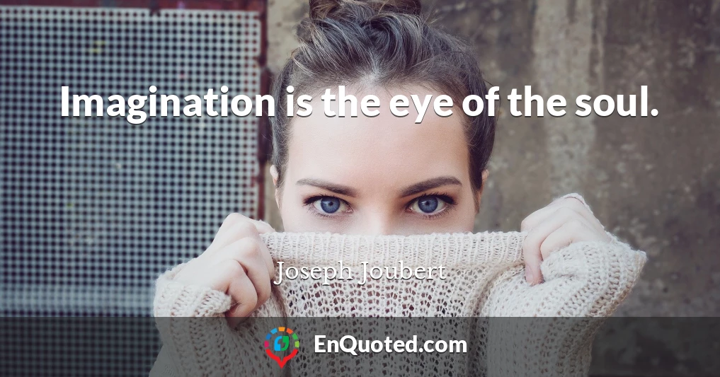 Imagination is the eye of the soul.