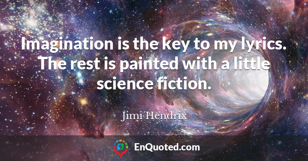 Imagination is the key to my lyrics. The rest is painted with a little science fiction.