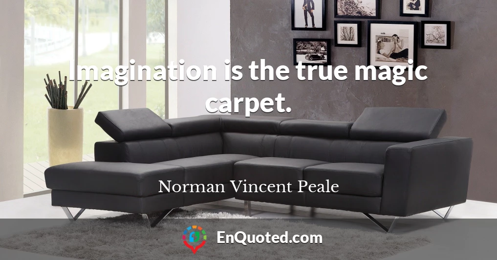 Imagination is the true magic carpet.