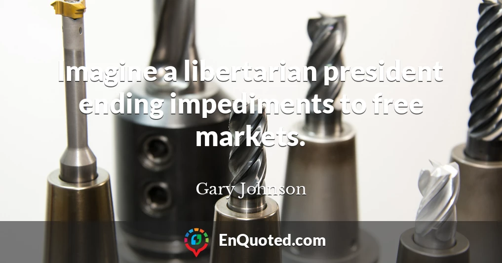 Imagine a libertarian president ending impediments to free markets.