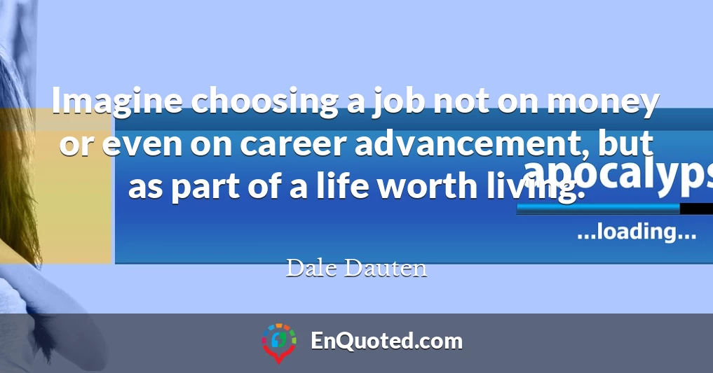 Imagine choosing a job not on money or even on career advancement, but as part of a life worth living.
