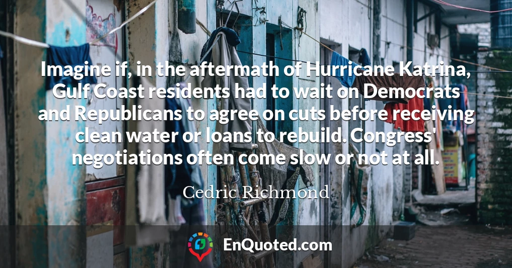 Imagine if, in the aftermath of Hurricane Katrina, Gulf Coast residents had to wait on Democrats and Republicans to agree on cuts before receiving clean water or loans to rebuild. Congress' negotiations often come slow or not at all.