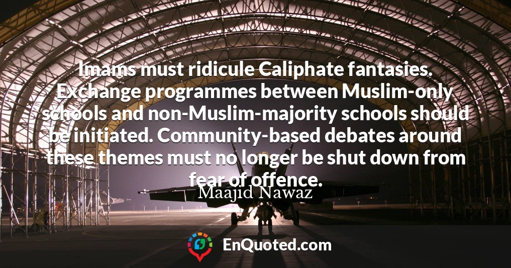 Imams must ridicule Caliphate fantasies. Exchange programmes between Muslim-only schools and non-Muslim-majority schools should be initiated. Community-based debates around these themes must no longer be shut down from fear of offence.