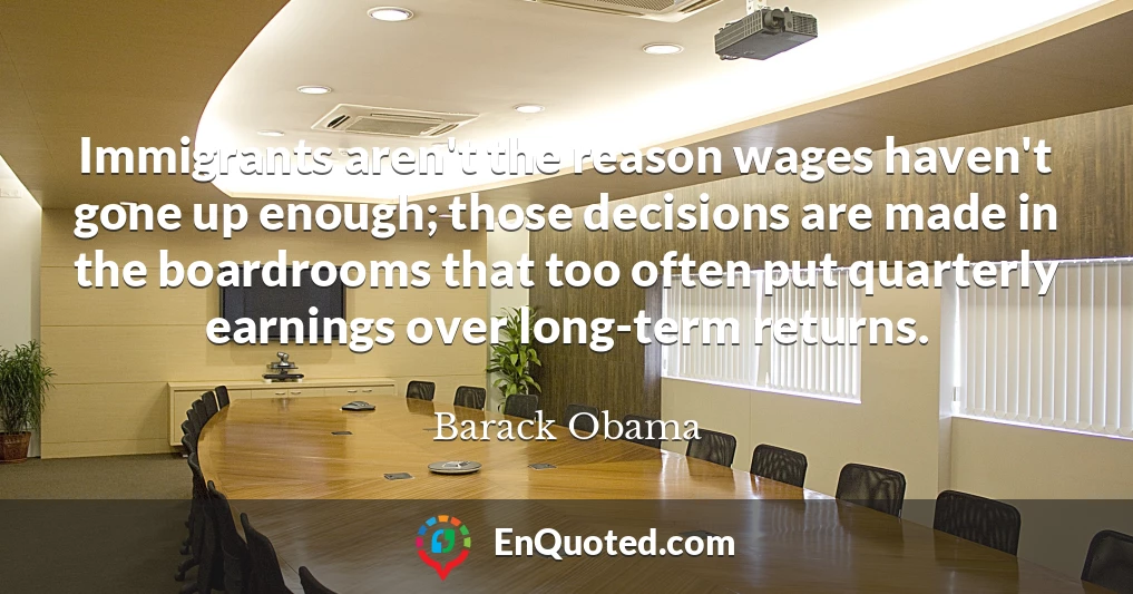 Immigrants aren't the reason wages haven't gone up enough; those decisions are made in the boardrooms that too often put quarterly earnings over long-term returns.