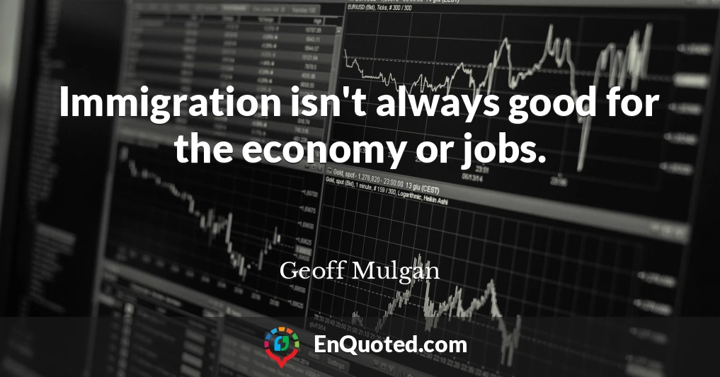 Immigration isn't always good for the economy or jobs.