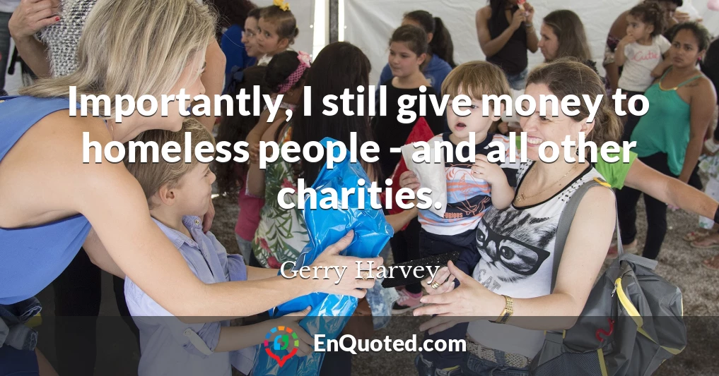 Importantly, I still give money to homeless people - and all other charities.