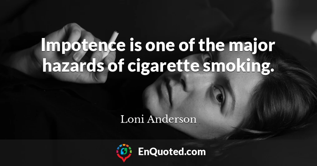 Impotence is one of the major hazards of cigarette smoking.