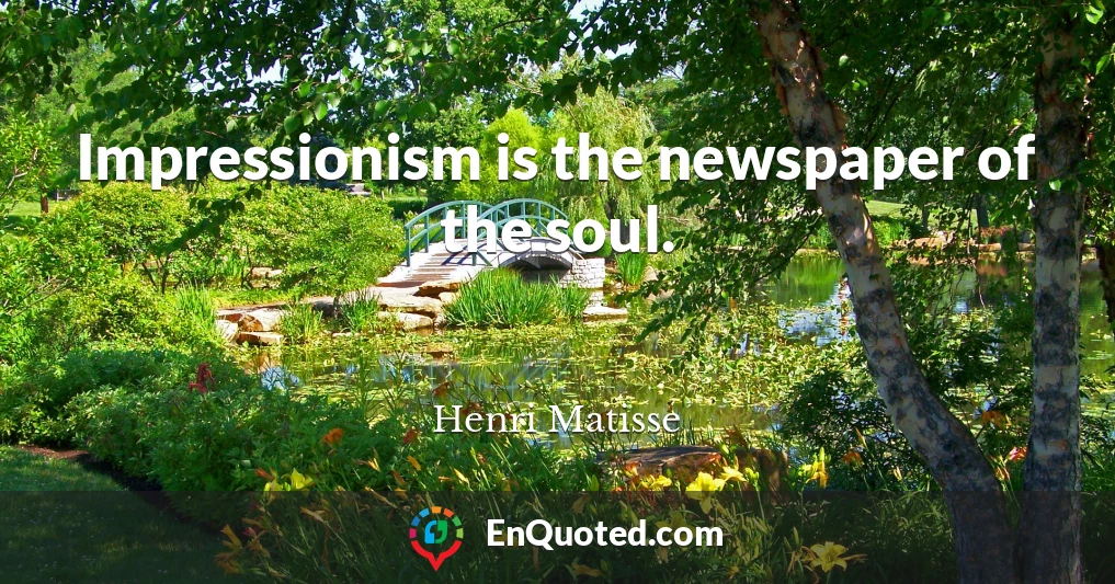 Impressionism is the newspaper of the soul.