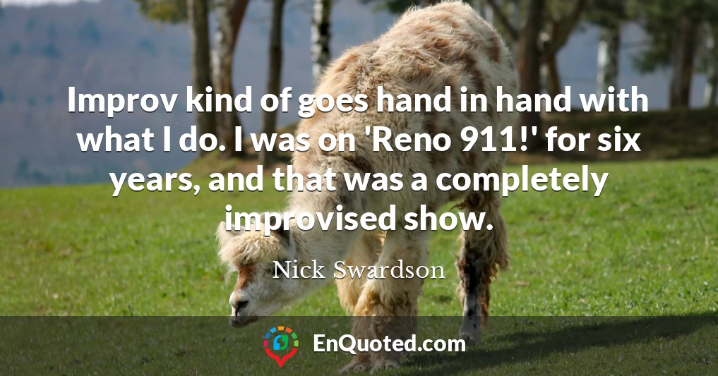 Improv kind of goes hand in hand with what I do. I was on 'Reno 911!' for six years, and that was a completely improvised show.