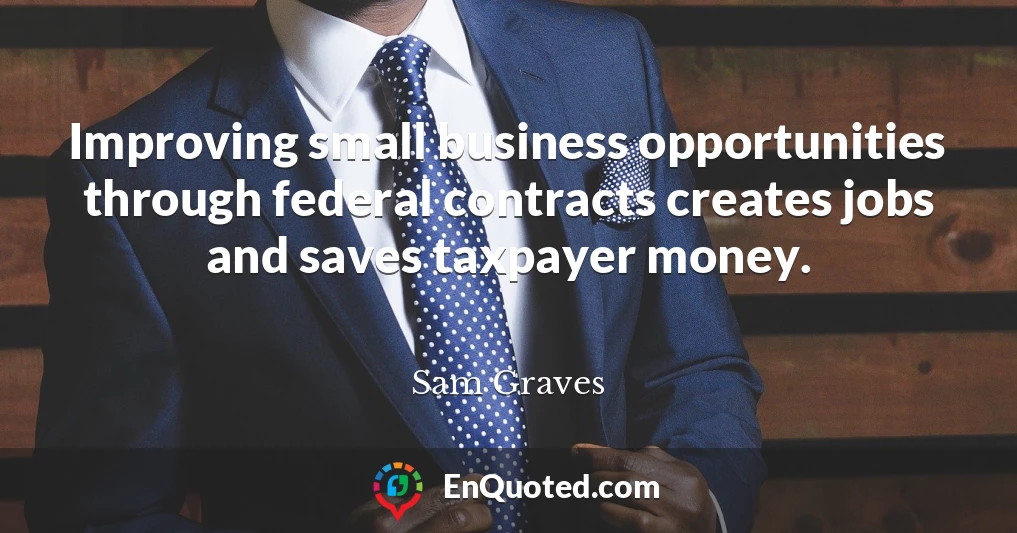 Improving small business opportunities through federal contracts creates jobs and saves taxpayer money.