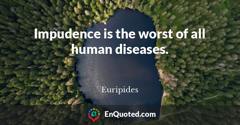Impudence is the worst of all human diseases.
