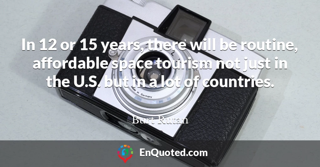 In 12 or 15 years, there will be routine, affordable space tourism not just in the U.S. but in a lot of countries.