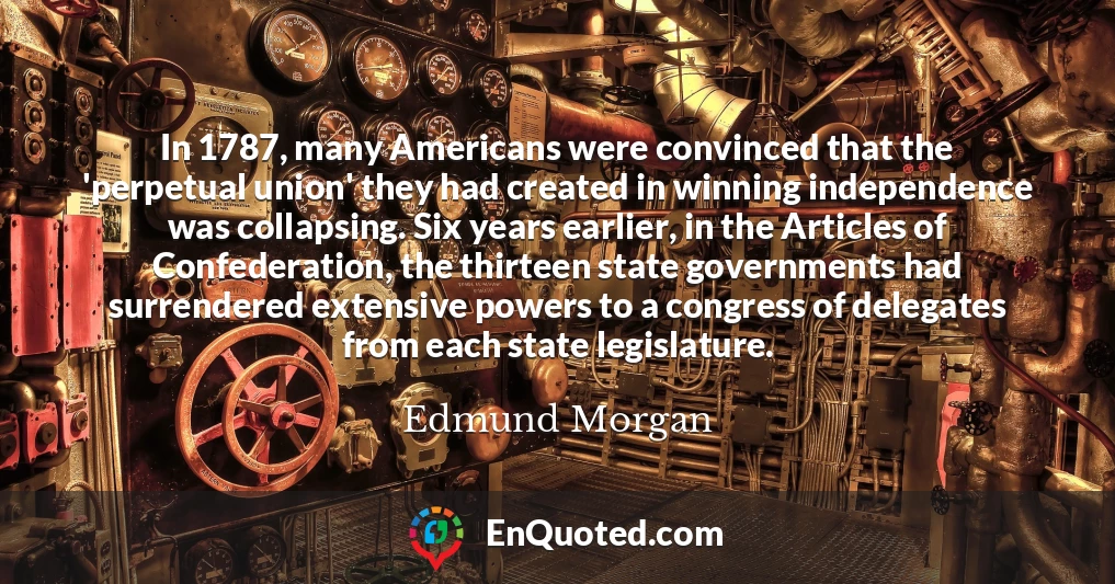 In 1787, many Americans were convinced that the 'perpetual union' they had created in winning independence was collapsing. Six years earlier, in the Articles of Confederation, the thirteen state governments had surrendered extensive powers to a congress of delegates from each state legislature.