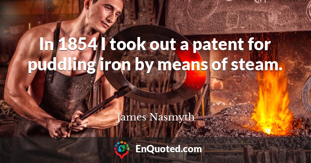 In 1854 I took out a patent for puddling iron by means of steam.