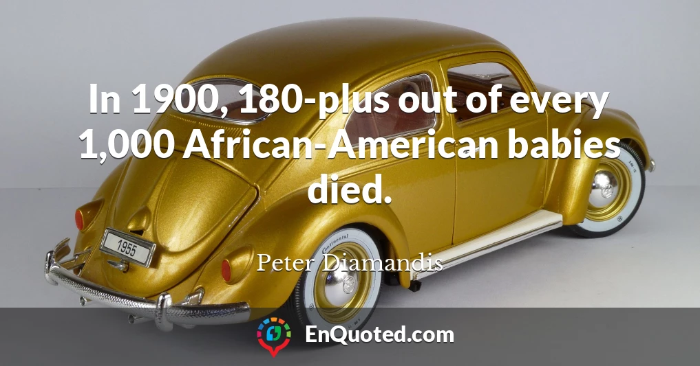 In 1900, 180-plus out of every 1,000 African-American babies died.
