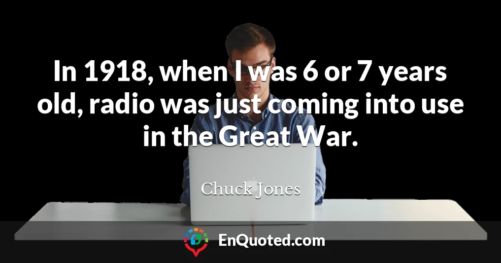 In 1918, when I was 6 or 7 years old, radio was just coming into use in the Great War.