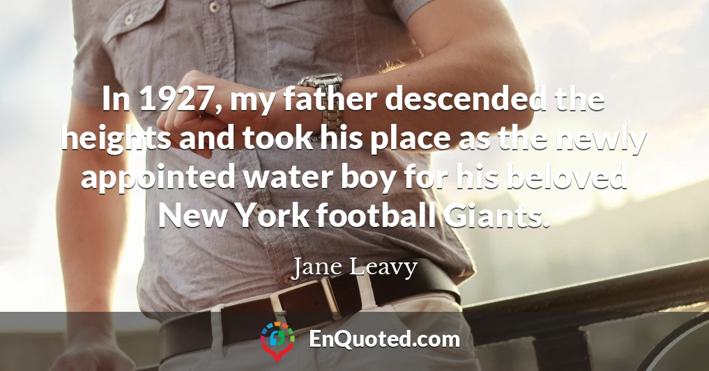 In 1927, my father descended the heights and took his place as the newly appointed water boy for his beloved New York football Giants.