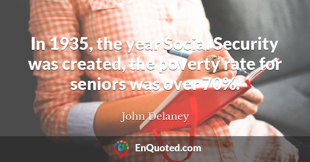 In 1935, the year Social Security was created, the poverty rate for seniors was over 70%.