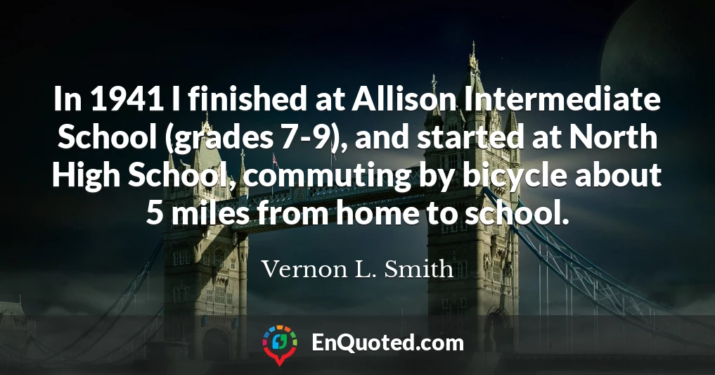 In 1941 I finished at Allison Intermediate School (grades 7-9), and started at North High School, commuting by bicycle about 5 miles from home to school.