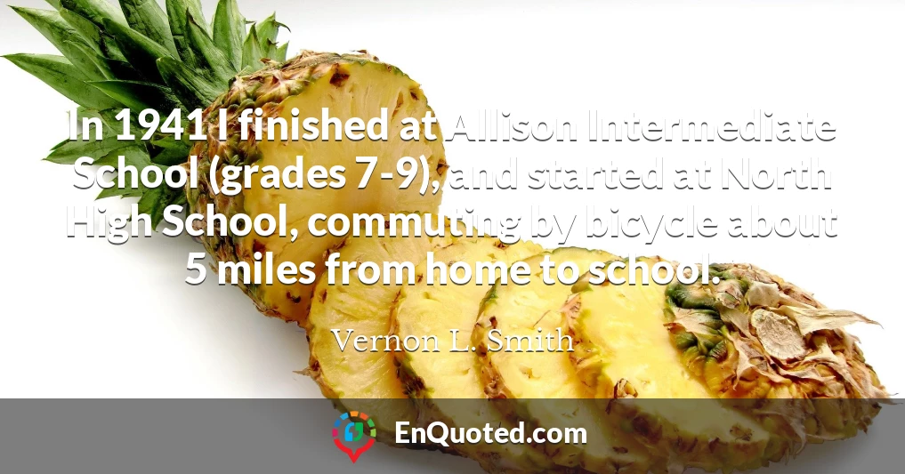 In 1941 I finished at Allison Intermediate School (grades 7-9), and started at North High School, commuting by bicycle about 5 miles from home to school.