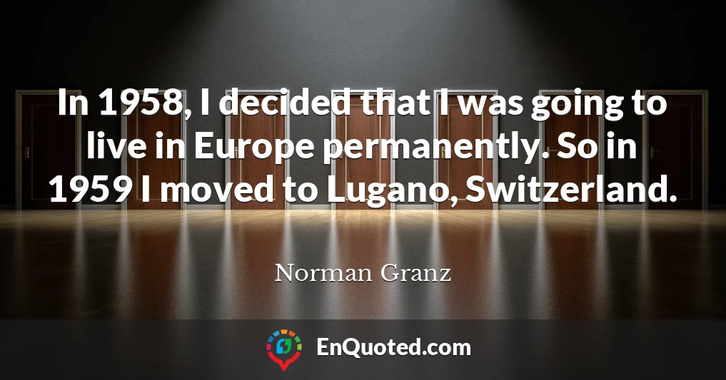 In 1958, I decided that I was going to live in Europe permanently. So in 1959 I moved to Lugano, Switzerland.