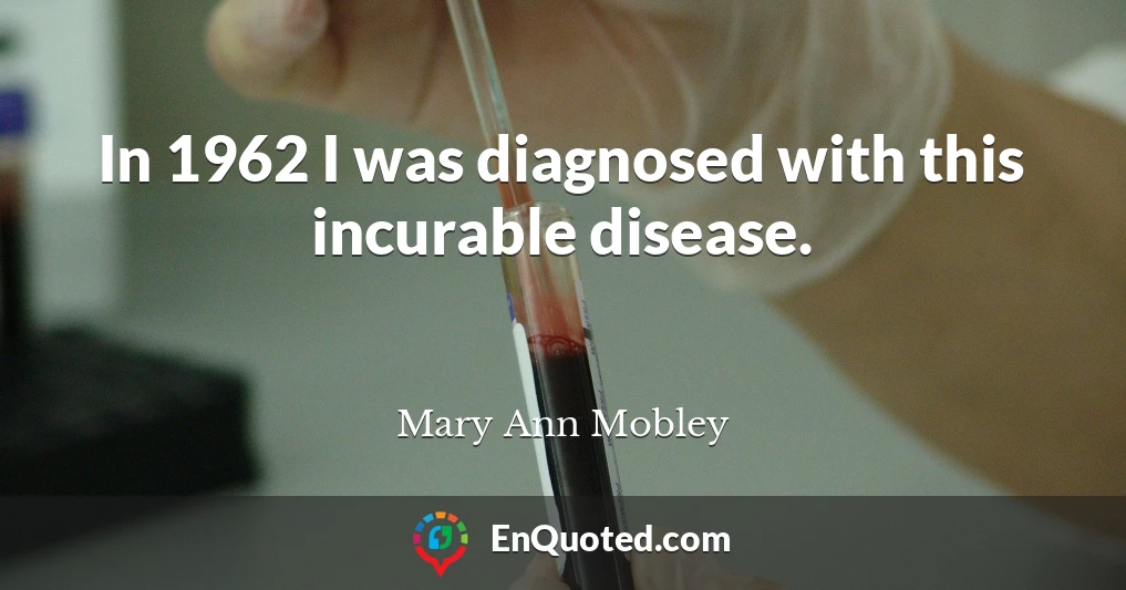In 1962 I was diagnosed with this incurable disease.