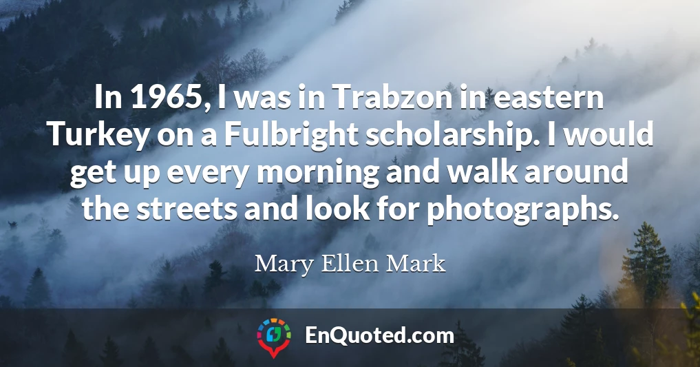 In 1965, I was in Trabzon in eastern Turkey on a Fulbright scholarship. I would get up every morning and walk around the streets and look for photographs.